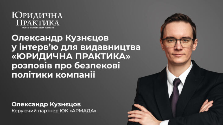 Олександр Кузнєцов у інтерв’ю для видавництва «ЮРИДИЧНА ПРАКТИКА» розповів про безпекові політики компанії