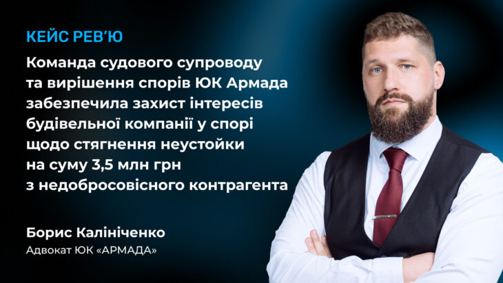 Команда судового супроводу та вирішення спорів ЮК Армада забезпечила захист інтересів будівельної компанії у спорі щодо стягнення неустойки на суму 3,5 млн грн з недобросовісного контрагента